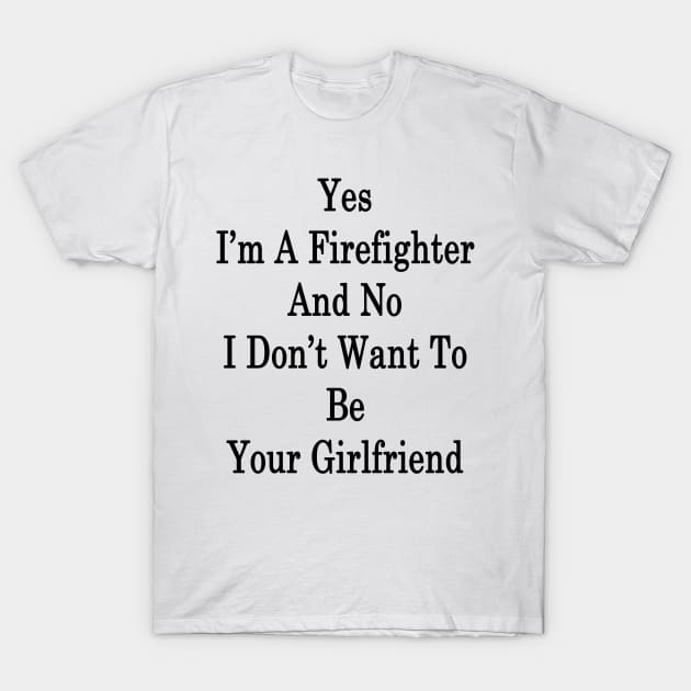 Yes I'm A Firefighter And No I Don't Want To Be Your Girlfriend T-Shirt by supernova23